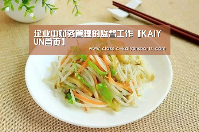 企业中财务管理的监督工作【KAIYUN首页】