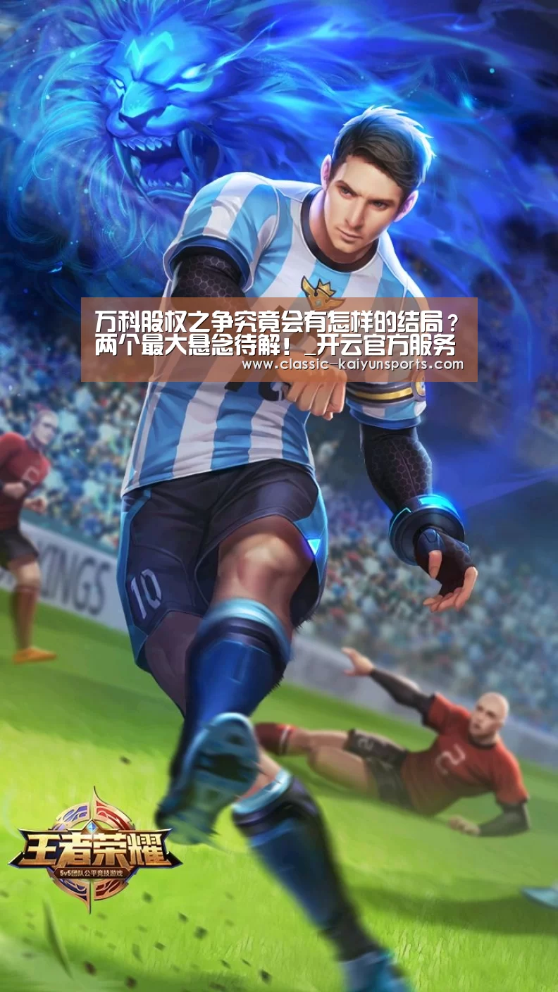 万科股权之争究竟会有怎样的结局?两个最大悬念待解!_开云官方服务
